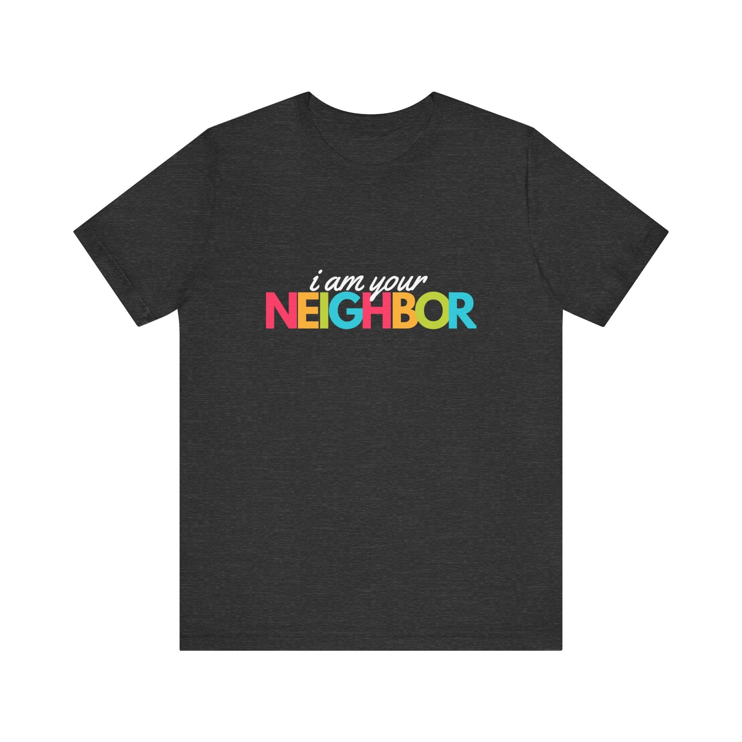 Neighbor Tee | Neutral Tee | Caring Tee | Unisex - Men & Women's Tee | I am Your Neighbor Tee