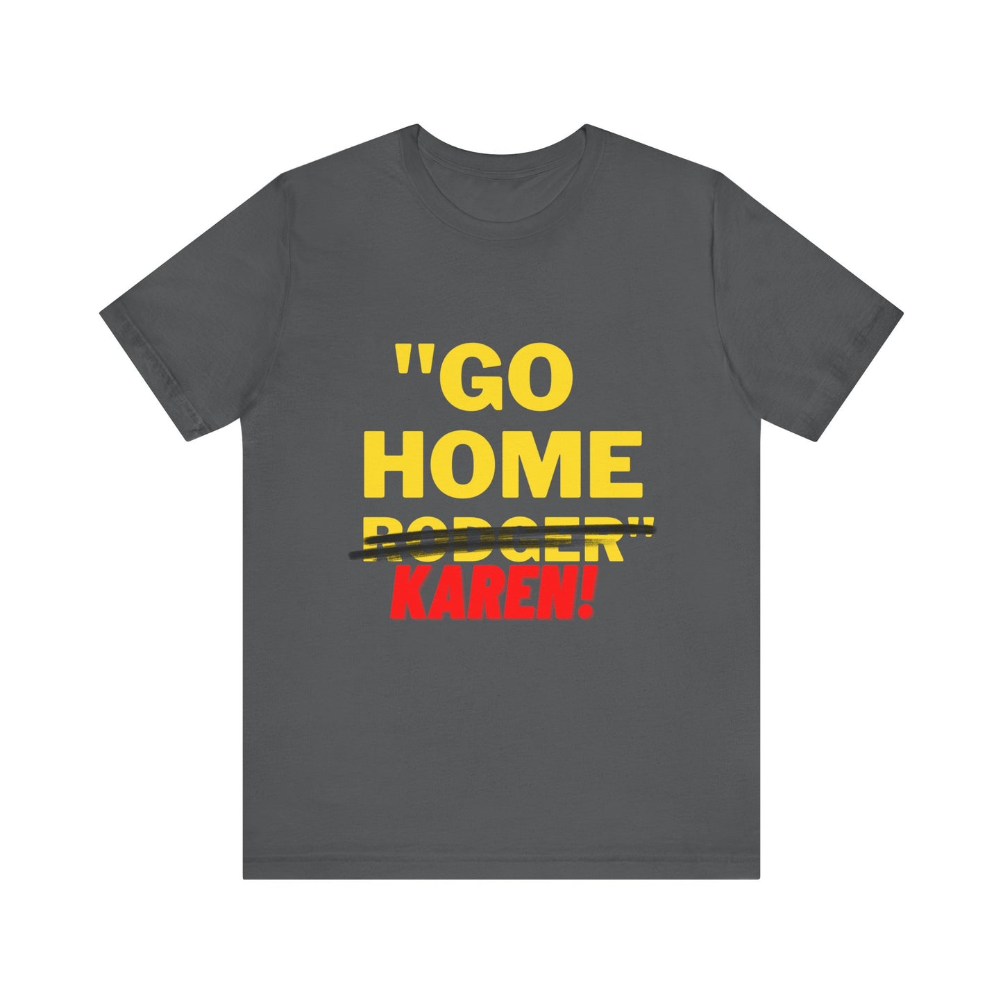 Karen | Funny Tee | Unisex - Men & Women's Tee | Go Home Karen Tee