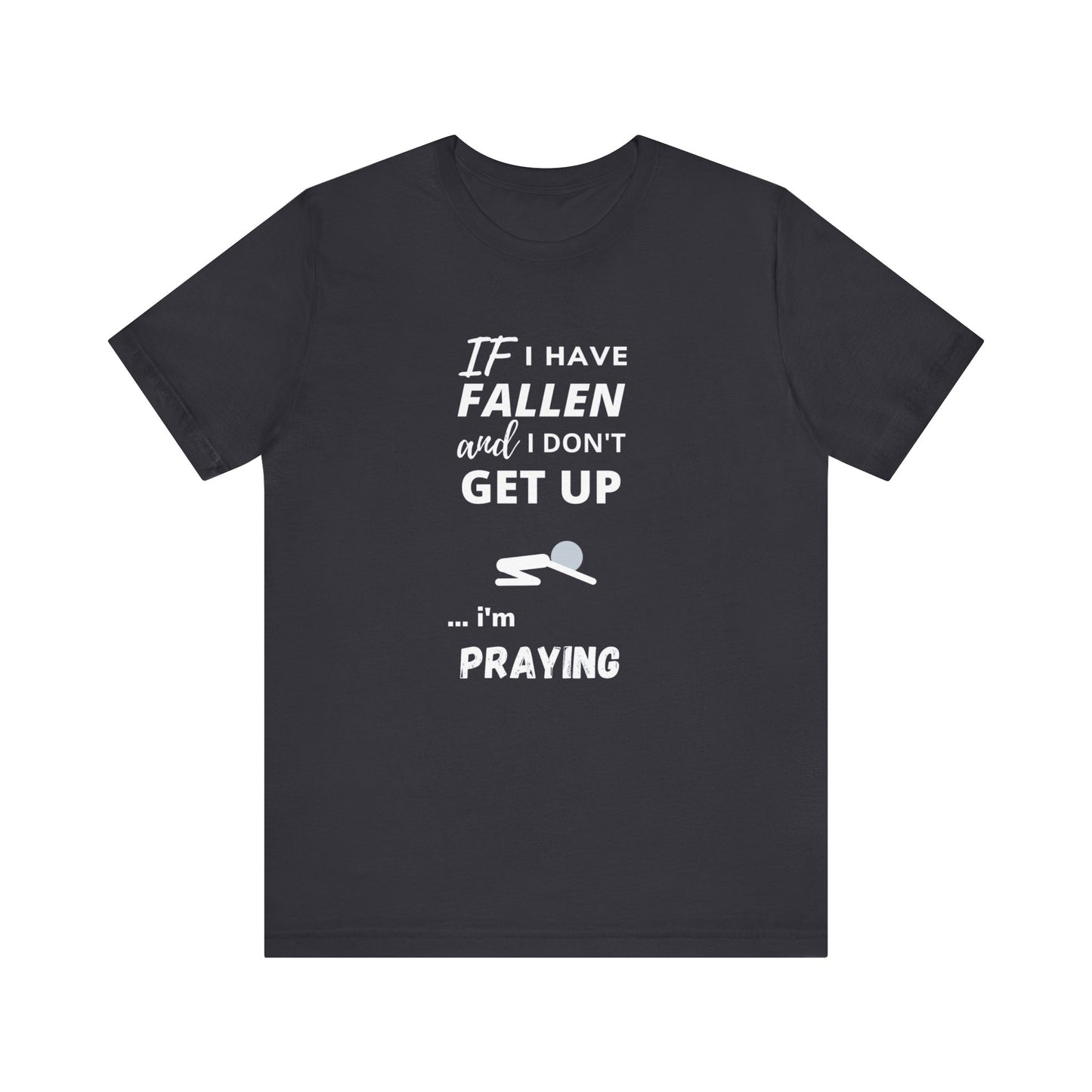 Cute Tee | Funny Tee | Prayer Tee | Unisex - Men & Women's Tee | If I have Fallen and I don't Get Up... I'm Praying Tee