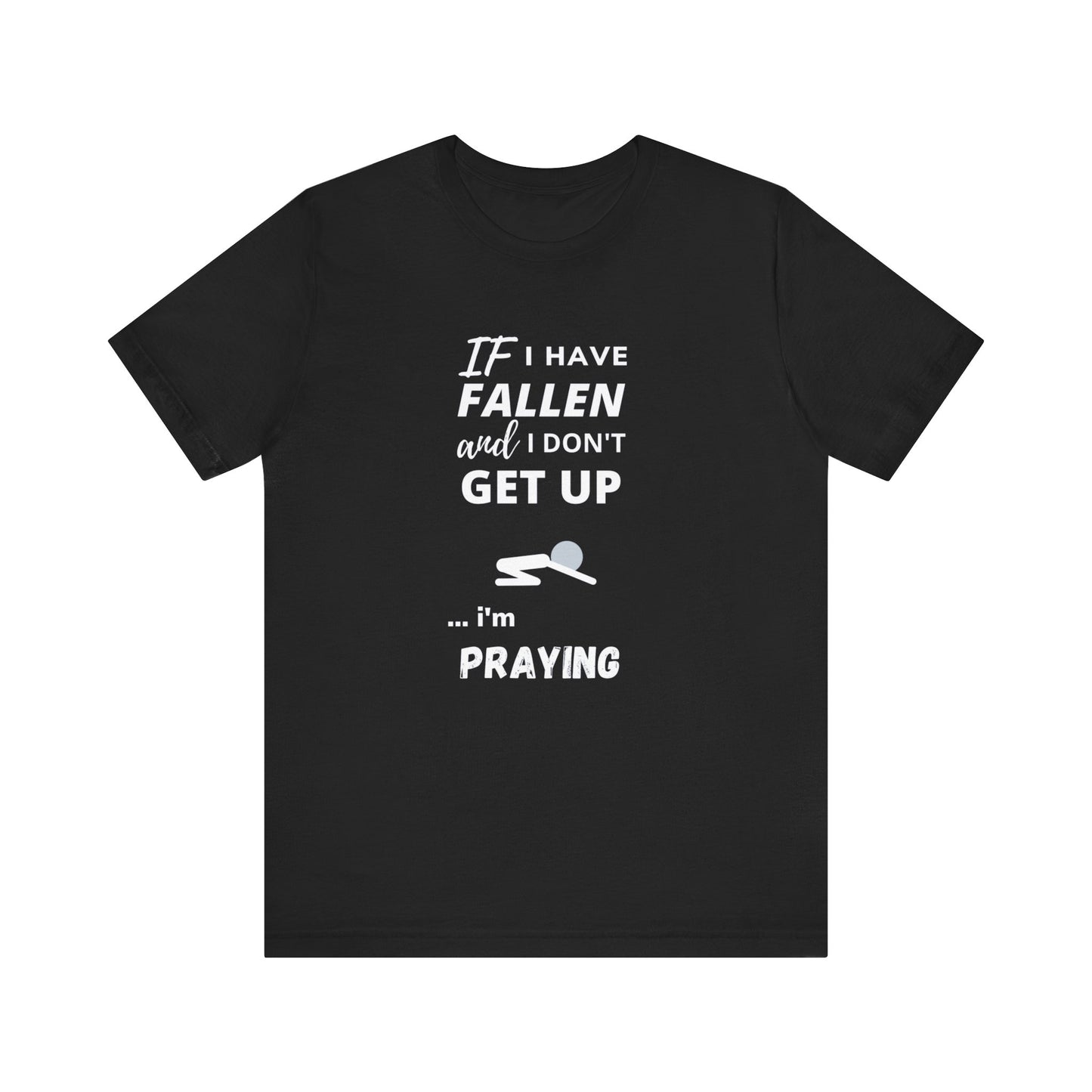 Cute Tee | Funny Tee | Prayer Tee | Unisex - Men & Women's Tee | If I have Fallen and I don't Get Up... I'm Praying Tee