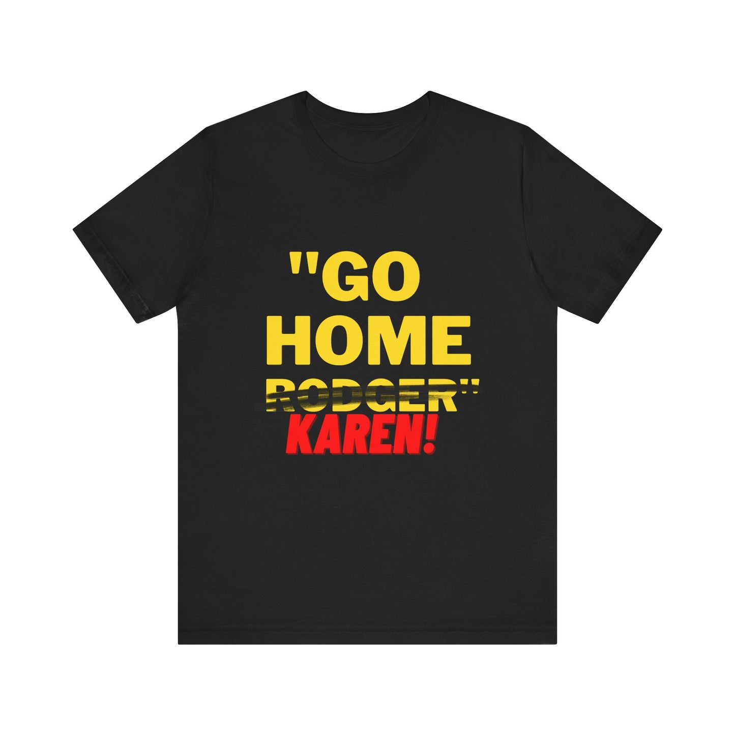 Karen | Funny Tee | Unisex - Men & Women's Tee | Go Home Karen Tee