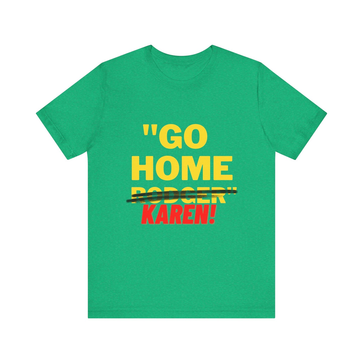 Karen | Funny Tee | Unisex - Men & Women's Tee | Go Home Karen Tee