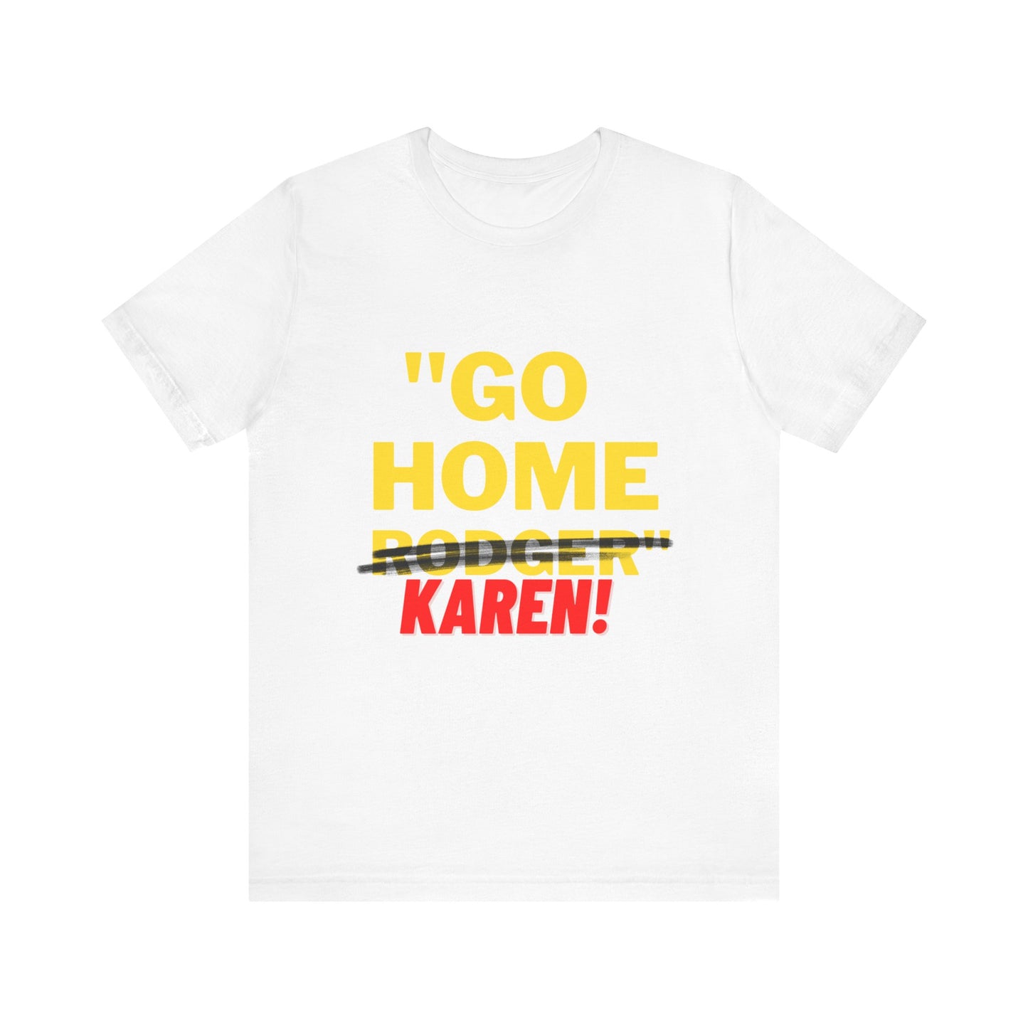 Karen | Funny Tee | Unisex - Men & Women's Tee | Go Home Karen Tee