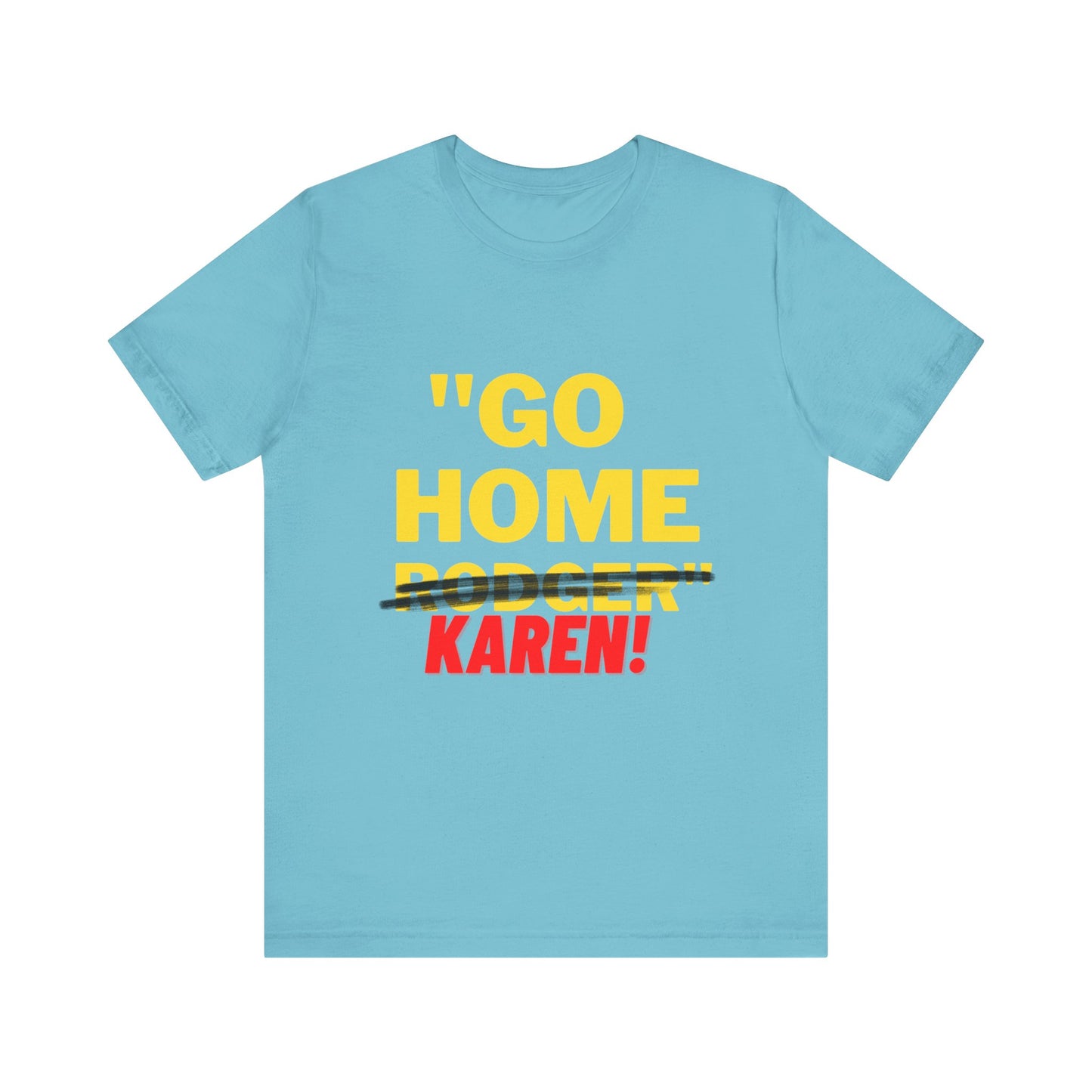 Karen | Funny Tee | Unisex - Men & Women's Tee | Go Home Karen Tee