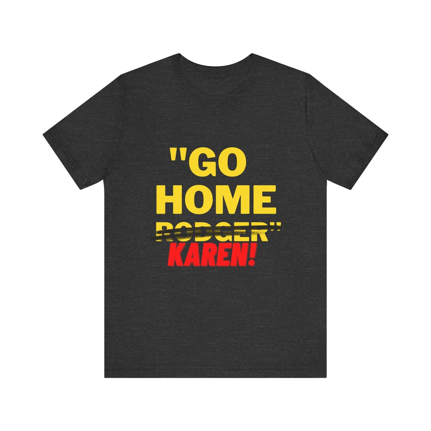 Karen | Funny Tee | Unisex - Men & Women's Tee | Go Home Karen Tee