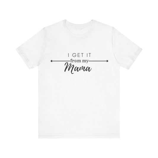 Mama's Baby Tee | Cute Funny Tee | Unisex - Men & Women's Tee | I Get it from My Mama Tee